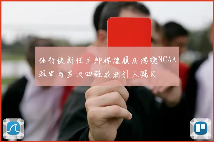独行侠新任主帅辉煌履历揭晓NCAA冠军与多次四强成就引人瞩目