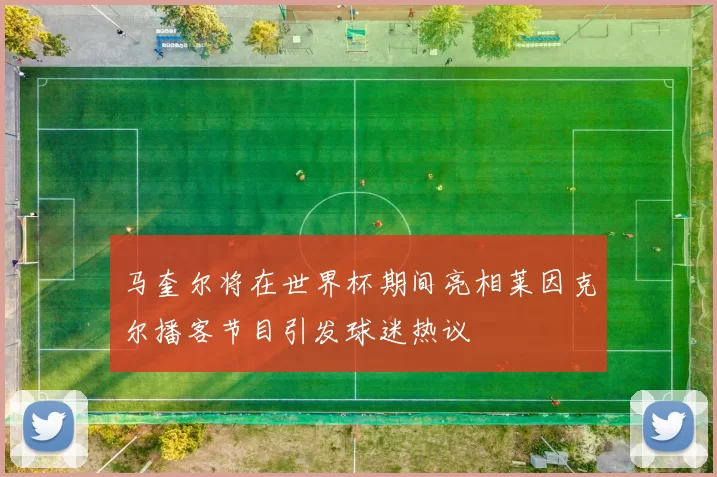 马奎尔将在世界杯期间亮相莱因克尔播客节目引发球迷热议