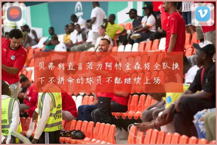 贝弗利直言若为阿特金森将全队换下不拼命的球员不配继续上场