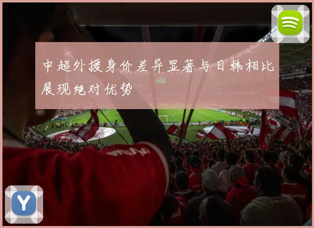 中超外援身价差异显著与日韩相比展现绝对优势