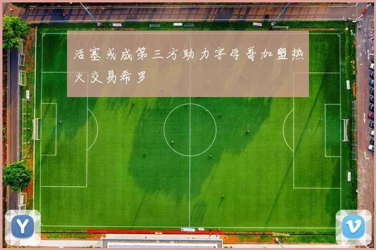 活塞或成第三方助力字母哥加盟热火交易希罗