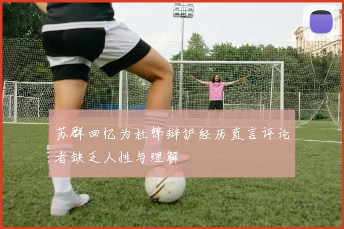 苏群回忆为杜锋辩护经历直言评论者缺乏人性与理解