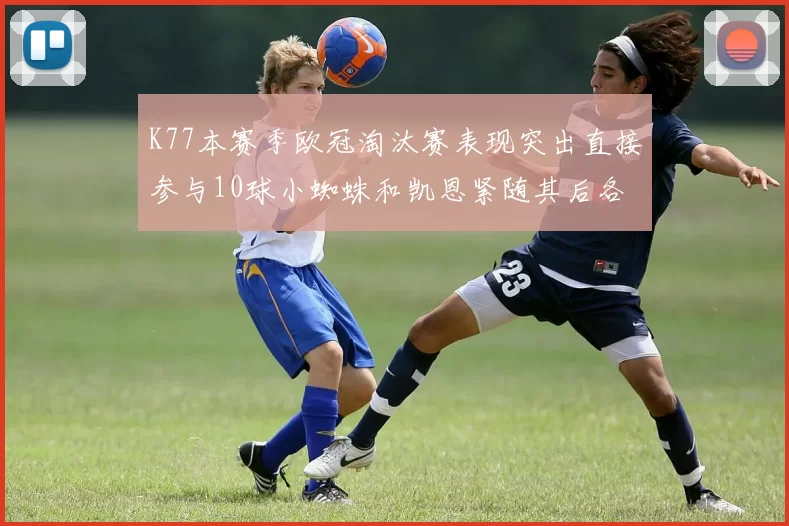 K77本赛季欧冠淘汰赛表现突出直接参与10球小蜘蛛和凯恩紧随其后各进8球
